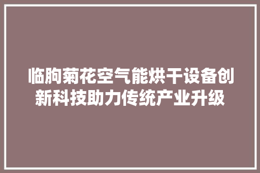 临朐菊花空气能烘干设备创新科技助力传统产业升级 洁具维修