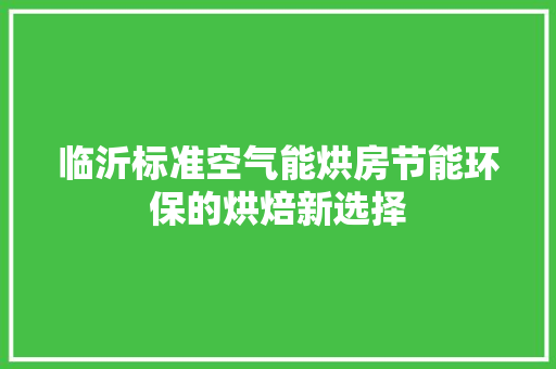 临沂标准空气能烘房节能环保的烘焙新选择 空调