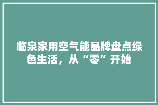 临泉家用空气能品牌盘点绿色生活，从“零”开始 龙头管件