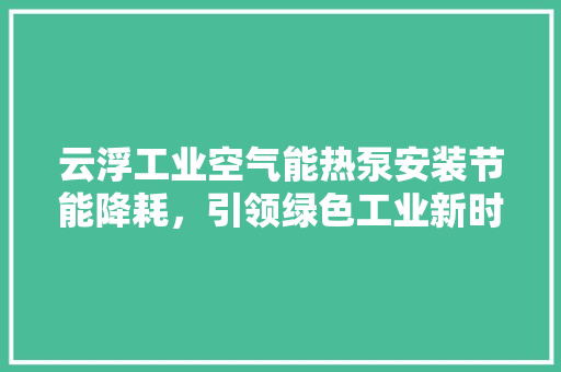 云浮工业空气能热泵安装节能降耗，引领绿色工业新时代 洗衣机