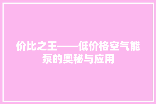 价比之王——低价格空气能泵的奥秘与应用 清洁保养
