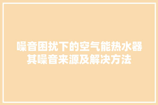 噪音困扰下的空气能热水器其噪音来源及解决方法 冰箱