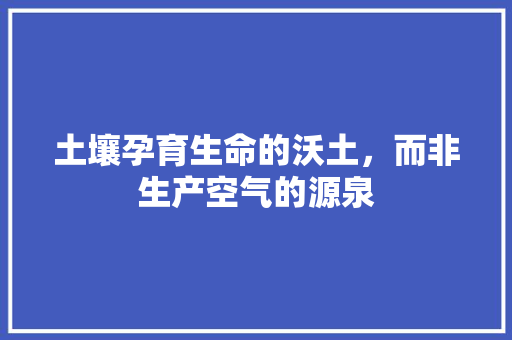 土壤孕育生命的沃土，而非生产空气的源泉 空调