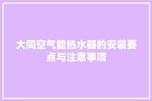 大同空气能热水器的安装要点与注意事项 家居维修