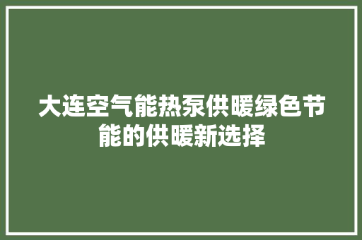 大连空气能热泵供暖绿色节能的供暖新选择 贴膜