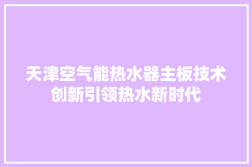 天津空气能热水器主板技术创新引领热水新时代 清洁保养