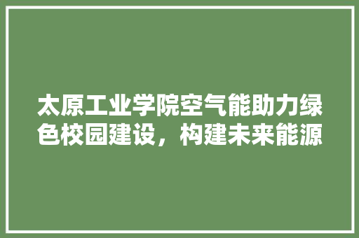太原工业学院空气能助力绿色校园建设，构建未来能源生态 灯具安装