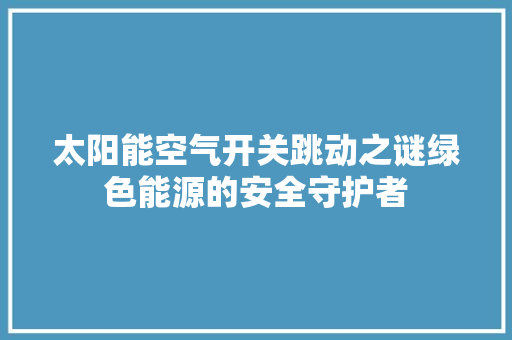 太阳能空气开关跳动之谜绿色能源的安全守护者 家具修理