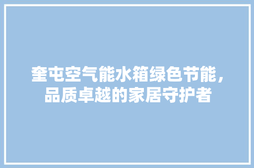 奎屯空气能水箱绿色节能，品质卓越的家居守护者 空调