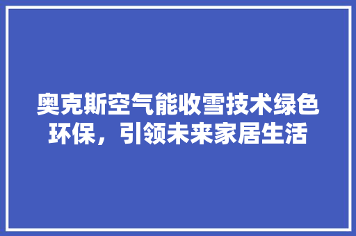 奥克斯空气能收雪技术绿色环保，引领未来家居生活 装修设计