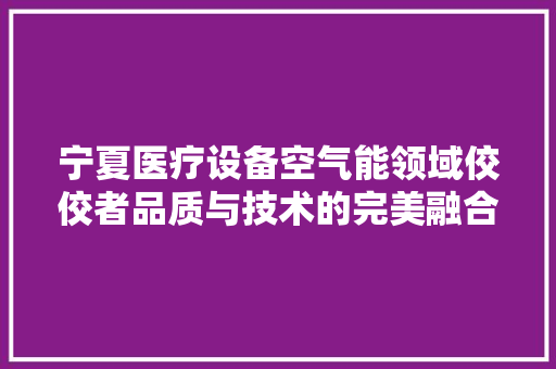 宁夏医疗设备空气能领域佼佼者品质与技术的完美融合 局部翻新