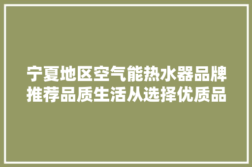 宁夏地区空气能热水器品牌推荐品质生活从选择优质品牌开始 洁具维修