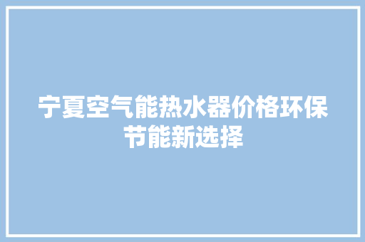 宁夏空气能热水器价格环保节能新选择 贴膜