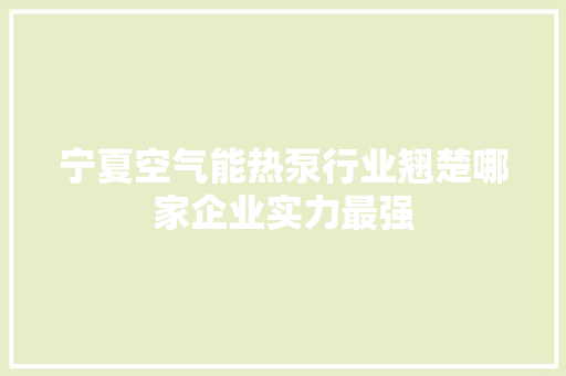 宁夏空气能热泵行业翘楚哪家企业实力最强 冰箱