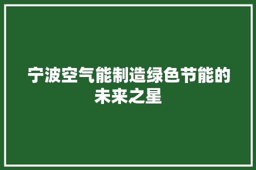 宁波空气能制造绿色节能的未来之星 家具修理