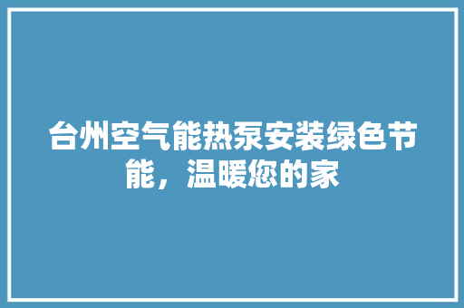 台州空气能热泵安装绿色节能，温暖您的家 空调