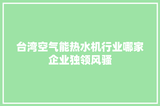 台湾空气能热水机行业哪家企业独领风骚 水电维修
