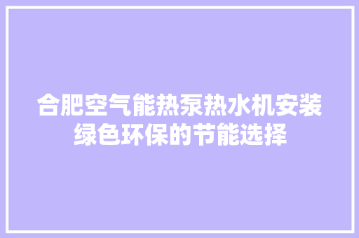 合肥空气能热泵热水机安装绿色环保的节能选择 热水器