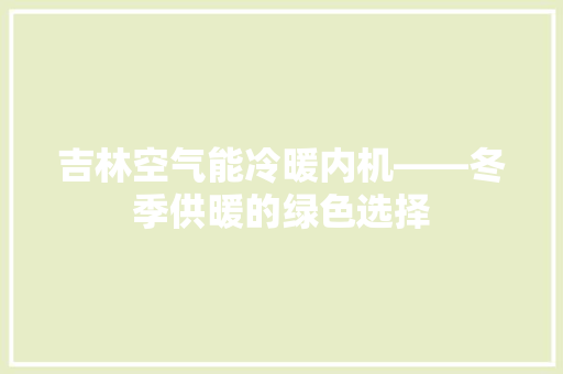 吉林空气能冷暖内机——冬季供暖的绿色选择 装修设计