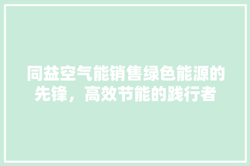 同益空气能销售绿色能源的先锋，高效节能的践行者 装修设计