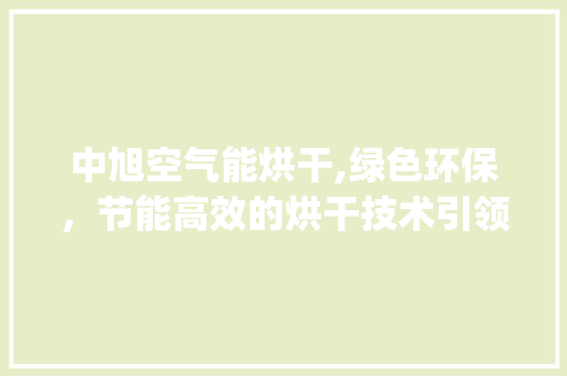 中旭空气能烘干,绿色环保，节能高效的烘干技术引领者_中旭空气能烘干 中旭空气能烘干,绿色环保，节能高效的烘干技术引领者_中旭空气能烘干 水电维修