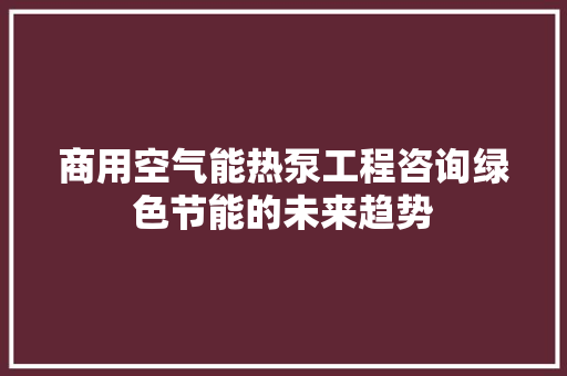 商用空气能热泵工程咨询绿色节能的未来趋势 翻新改色