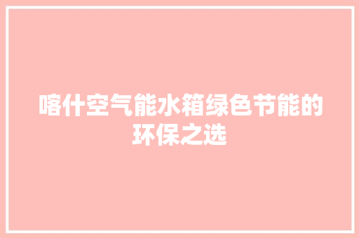喀什空气能水箱绿色节能的环保之选 热水器