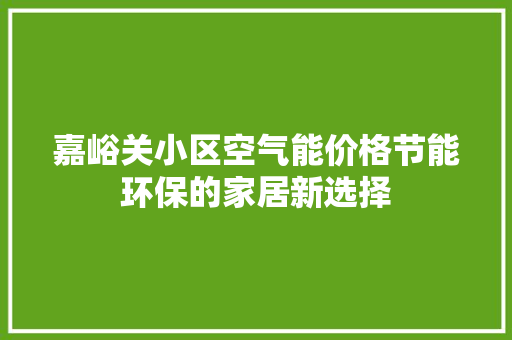 嘉峪关小区空气能价格节能环保的家居新选择 家具修理