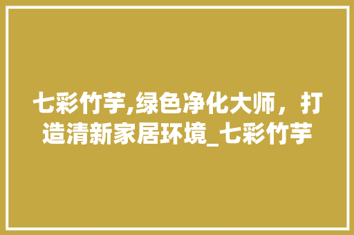 七彩竹芋,绿色净化大师，打造清新家居环境_七彩竹芋能净化空气吗 七彩竹芋,绿色净化大师，打造清新家居环境_七彩竹芋能净化空气吗 洁具维修