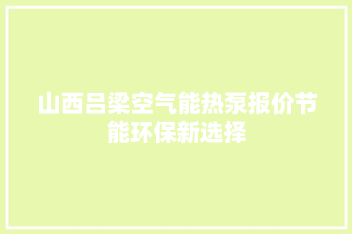 山西吕梁空气能热泵报价节能环保新选择 装修设计