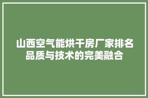 山西空气能烘干房厂家排名品质与技术的完美融合 清洁保养