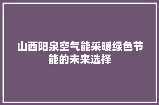 山西阳泉空气能采暖绿色节能的未来选择 水电维修