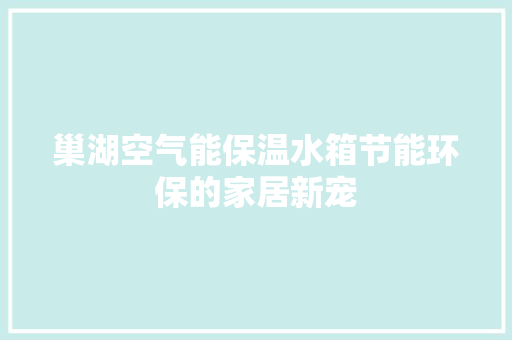 巢湖空气能保温水箱节能环保的家居新宠 家具修理