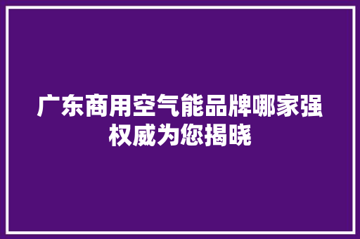 广东商用空气能品牌哪家强权威为您揭晓 贴膜