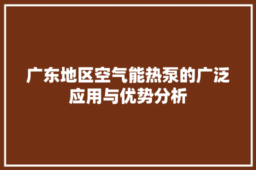 广东地区空气能热泵的广泛应用与优势分析 局部翻新
