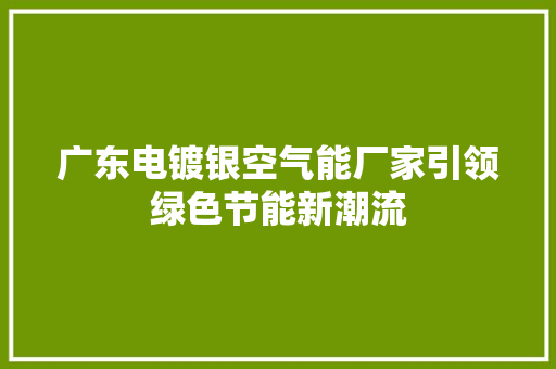 广东电镀银空气能厂家引领绿色节能新潮流 旧房改造
