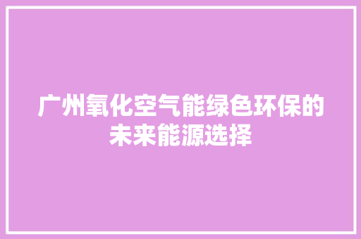 广州氧化空气能绿色环保的未来能源选择 局部翻新