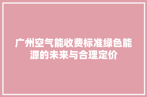 广州空气能收费标准绿色能源的未来与合理定价 灯具安装