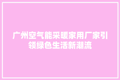 广州空气能采暖家用厂家引领绿色生活新潮流 装修设计