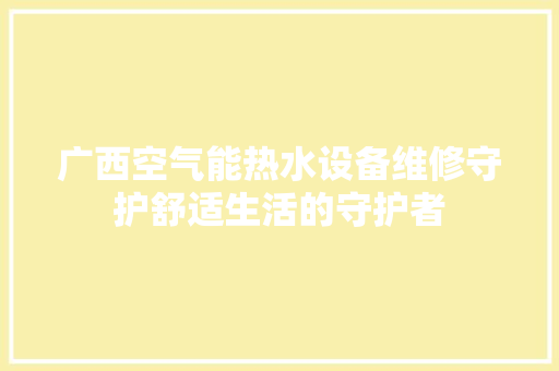 广西空气能热水设备维修守护舒适生活的守护者 龙头管件