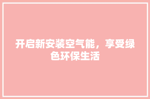 开启新安装空气能，享受绿色环保生活 家居维修