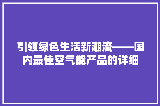 引领绿色生活新潮流——国内最佳空气能产品的详细 家居维修