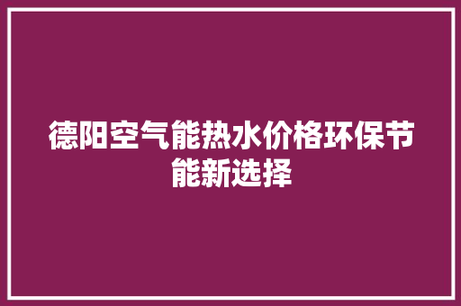 德阳空气能热水价格环保节能新选择 清洁保养
