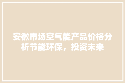 安徽市场空气能产品价格分析节能环保，投资未来 装修设计
