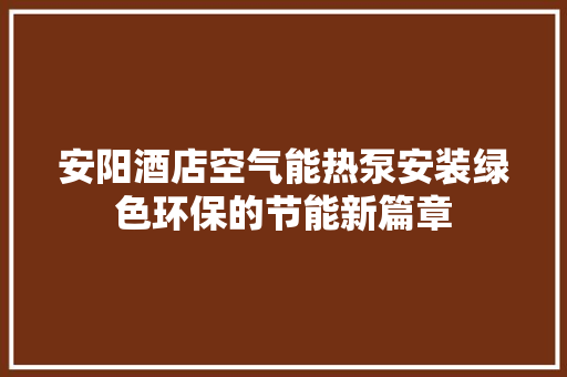 安阳酒店空气能热泵安装绿色环保的节能新篇章 翻新改色