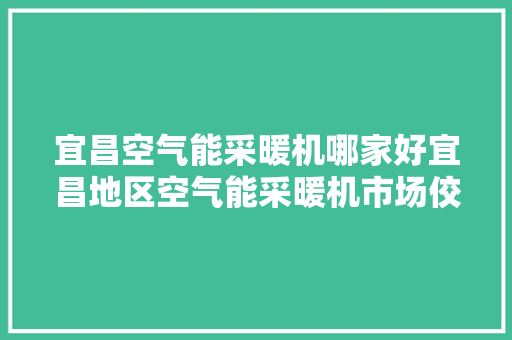 宜昌空气能采暖机哪家好宜昌地区空气能采暖机市场佼佼者 洗衣机