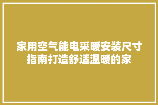 家用空气能电采暖安装尺寸指南打造舒适温暖的家 局部翻新