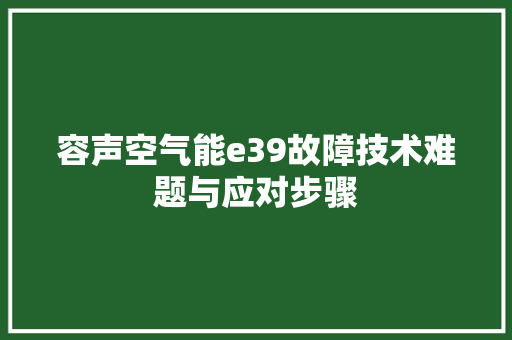 容声空气能e39故障技术难题与应对步骤 家电维护