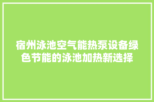 宿州泳池空气能热泵设备绿色节能的泳池加热新选择 局部翻新