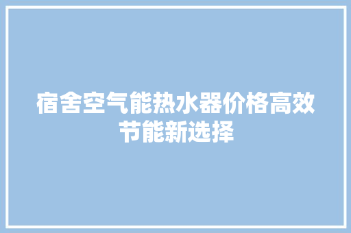 宿舍空气能热水器价格高效节能新选择 家具修理